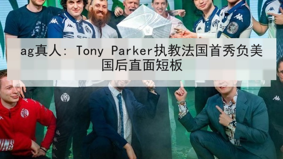 ag真人: Tony Parker执教法国首秀负美国后直面短板