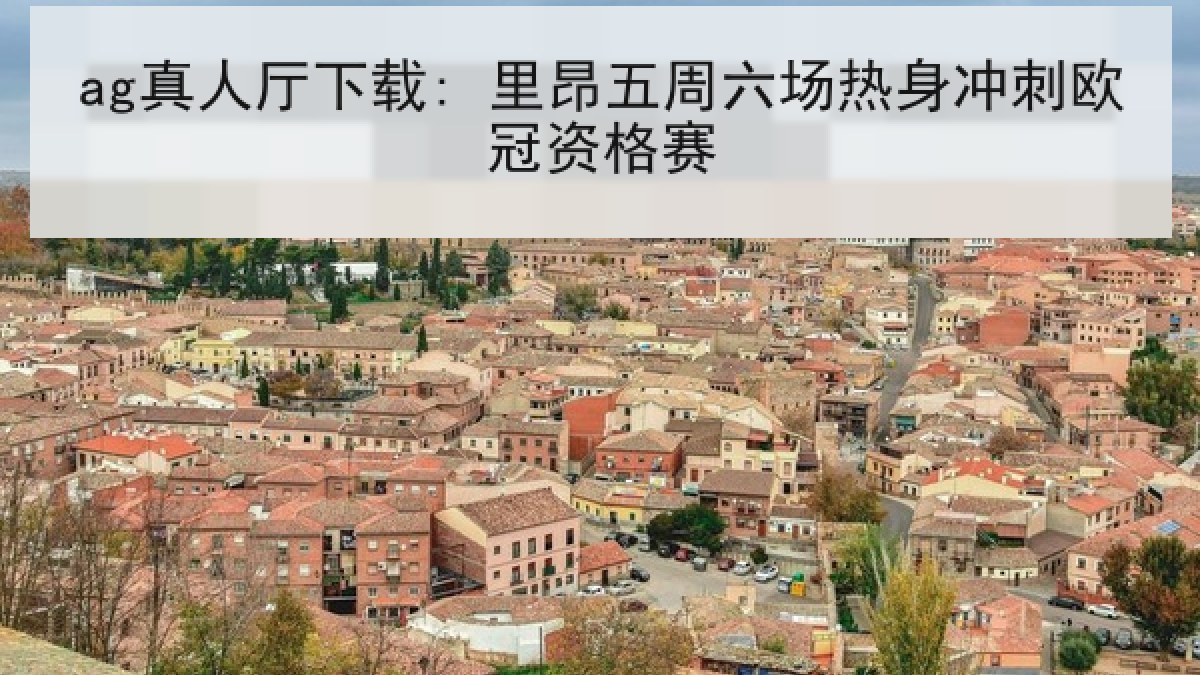 ag真人厅下载: 里昂五周六场热身冲刺欧冠资格赛