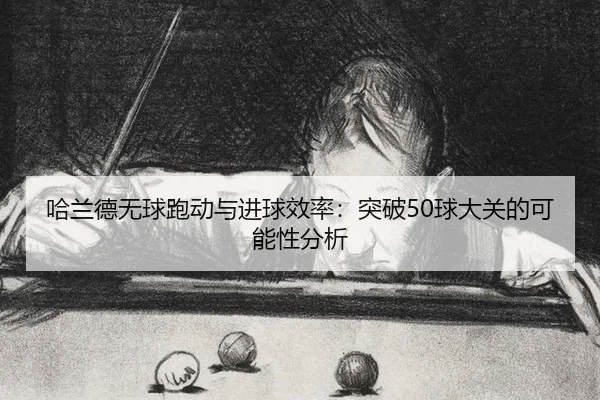 ha-lan-de-wu-qiu-pao-dong-yu-jin-qiu-xiao-lv-tu-po-qiu-da-guan-de-ke-neng-xing-fen-xi-2-729.jpg