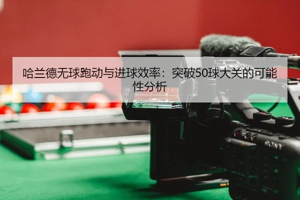 ha-lan-de-wu-qiu-pao-dong-yu-jin-qiu-xiao-lv-tu-po-qiu-da-guan-de-ke-neng-xing-fen-xi-3-711.jpg