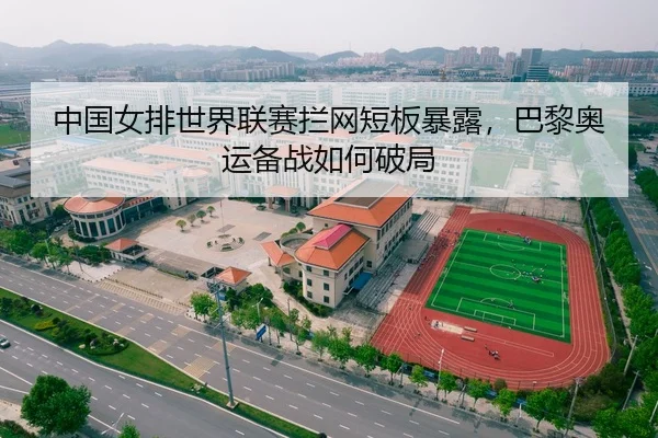 中国女排世界联赛拦网短板暴露，巴黎奥运备战如何破局