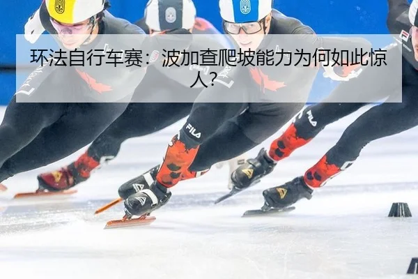 环法自行车赛：波加查爬坡能力为何如此惊人？