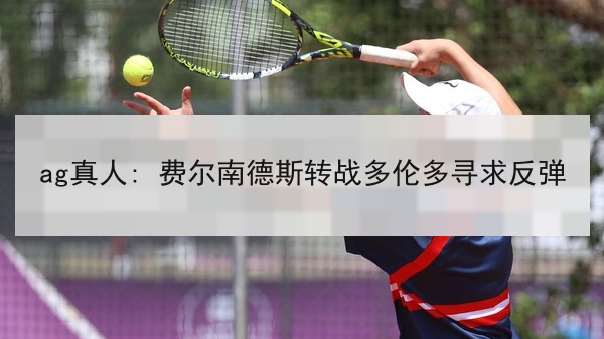 ag真人: 费尔南德斯转战多伦多寻求反弹