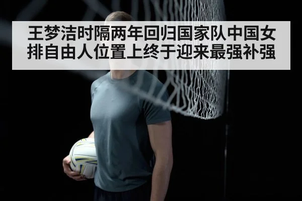 王梦洁时隔两年回归国家队中国女排自由人位置上终于迎来最强补强