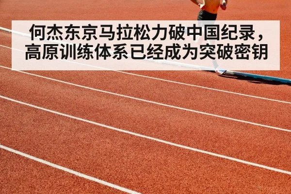 何杰东京马拉松力破中国纪录，高原训练体系已经成为突破密钥