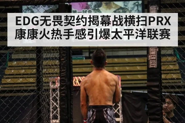 EDG无畏契约揭幕战横扫PRX 康康火热手感引爆太平洋联赛
