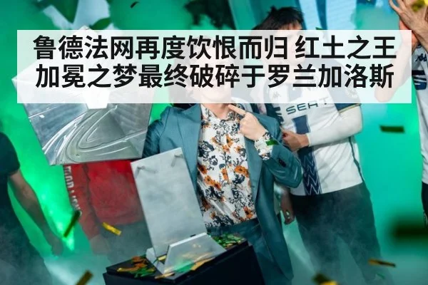 鲁德法网再度饮恨而归 红土之王加冕之梦最终破碎于罗兰加洛斯