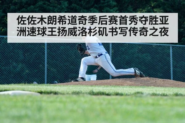 佐佐木朗希道奇季后赛首秀夺胜亚洲速球王扬威洛杉矶书写传奇之夜